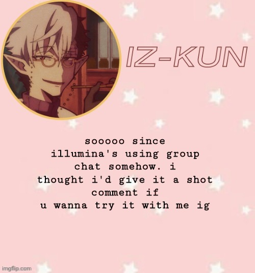 unless only certain users get to try it out- | sooooo since illumina's using group chat somehow. i thought i'd give it a shot
comment if u wanna try it with me ig | image tagged in iz-kun's tsuchigomori temp thank u suga | made w/ Imgflip meme maker