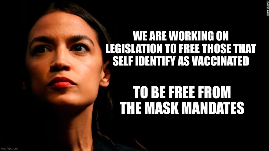 ocasio-cortez super genius | WE ARE WORKING ON LEGISLATION TO FREE THOSE THAT SELF IDENTIFY AS VACCINATED TO BE FREE FROM THE MASK MANDATES | image tagged in ocasio-cortez super genius | made w/ Imgflip meme maker