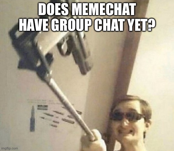 me | DOES MEMECHAT HAVE GROUP CHAT YET? | image tagged in me | made w/ Imgflip meme maker