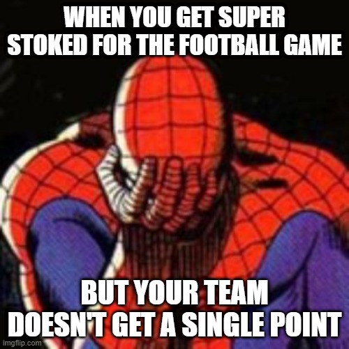 Sad Spiderman | WHEN YOU GET SUPER STOKED FOR THE FOOTBALL GAME; BUT YOUR TEAM DOESN'T GET A SINGLE POINT | image tagged in memes,sad spiderman,spiderman | made w/ Imgflip meme maker