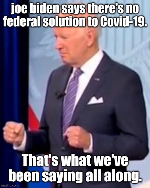bidenholio says | joe biden says there's no federal solution to Covid-19. That's what we've been saying all along. | image tagged in bidenholio says | made w/ Imgflip meme maker