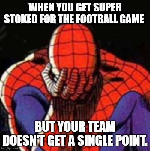 Sad Spiderman | WHEN YOU GET SUPER STOKED FOR THE FOOTBALL GAME; BUT YOUR TEAM DOESN'T GET A SINGLE POINT. | image tagged in memes,sad spiderman,spiderman | made w/ Imgflip meme maker