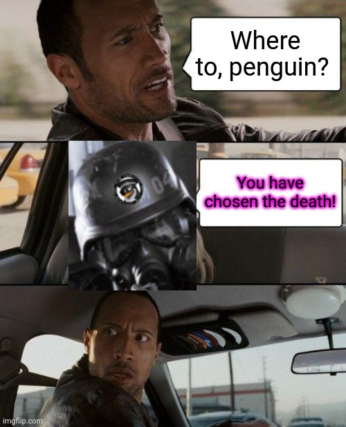 The Rock Driving Meme | Where to, penguin? You have chosen the death! | image tagged in memes,the rock driving | made w/ Imgflip meme maker