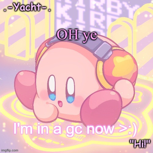 Yacht's kirby temp | OH ye; I'm in a gc now >:) | image tagged in yacht's kirby temp | made w/ Imgflip meme maker
