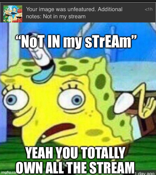 “NoT IN my sTrEAm”; YEAH YOU TOTALLY OWN ALL THE STREAM | image tagged in spongebob mocking | made w/ Imgflip meme maker