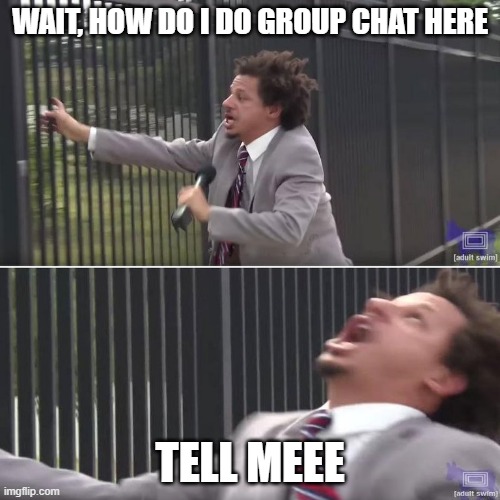 PLEAAASE | WAIT, HOW DO I DO GROUP CHAT HERE; TELL MEEE | image tagged in eric andre let me in blank | made w/ Imgflip meme maker