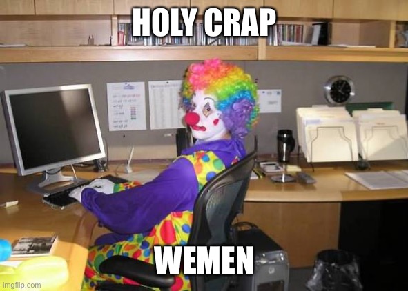 clown computer | HOLY CRAP; WEMEN | image tagged in clown computer | made w/ Imgflip meme maker