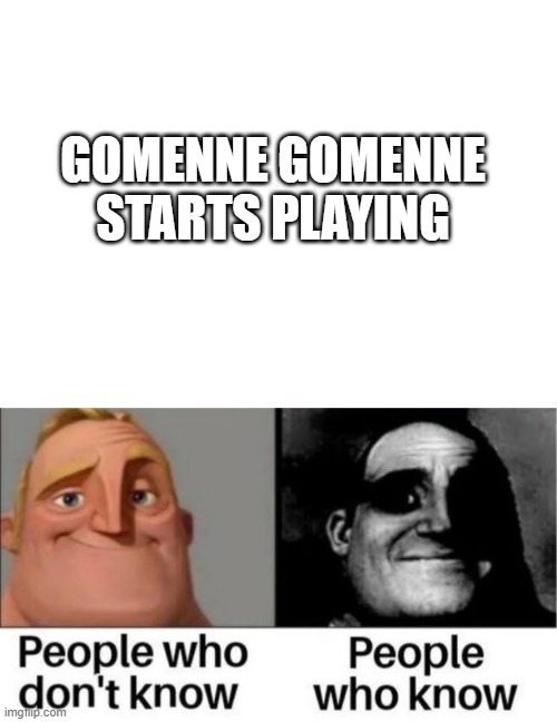 the story behind gomenne gomenne is rlly dark tho- |  GOMENNE GOMENNE STARTS PLAYING | made w/ Imgflip meme maker