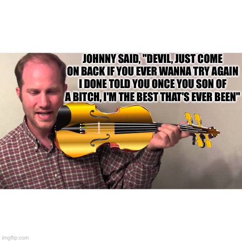 Devil went down to Georgia |  JOHNNY SAID, "DEVIL, JUST COME ON BACK IF YOU EVER WANNA TRY AGAIN
I DONE TOLD YOU ONCE YOU SON OF A BITCH, I'M THE BEST THAT'S EVER BEEN" | image tagged in devil,fiddle,song | made w/ Imgflip meme maker