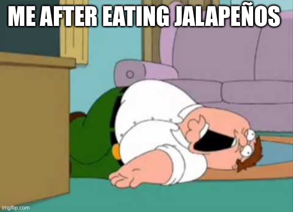 Dead Peter Griffin | ME AFTER EATING JALAPEÑOS | image tagged in dead peter griffin,spicy,hot,family guy | made w/ Imgflip meme maker