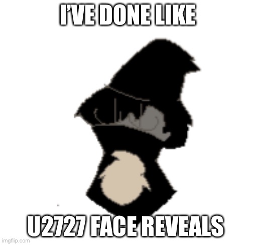 deadass | I’VE DONE LIKE; U2727 FACE REVEALS | image tagged in nero | made w/ Imgflip meme maker