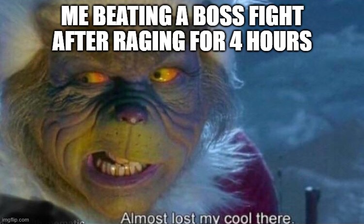Grinch |  ME BEATING A BOSS FIGHT AFTER RAGING FOR 4 HOURS | image tagged in the grinch | made w/ Imgflip meme maker