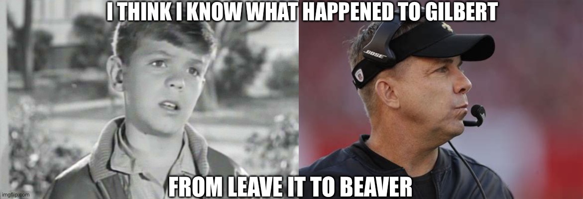 Gilbert Sean Payton | I THINK I KNOW WHAT HAPPENED TO GILBERT; FROM LEAVE IT TO BEAVER | image tagged in gilbert,leave it to beaver,sean payton | made w/ Imgflip meme maker