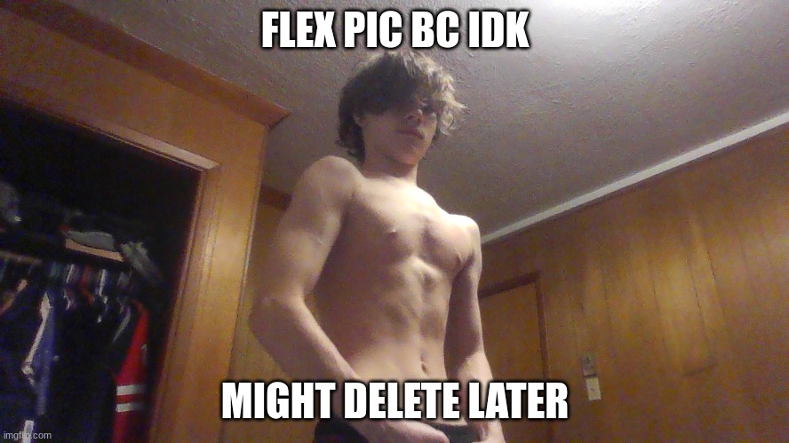yea ima delete this later | FLEX PIC BC IDK; MIGHT DELETE LATER | made w/ Imgflip meme maker