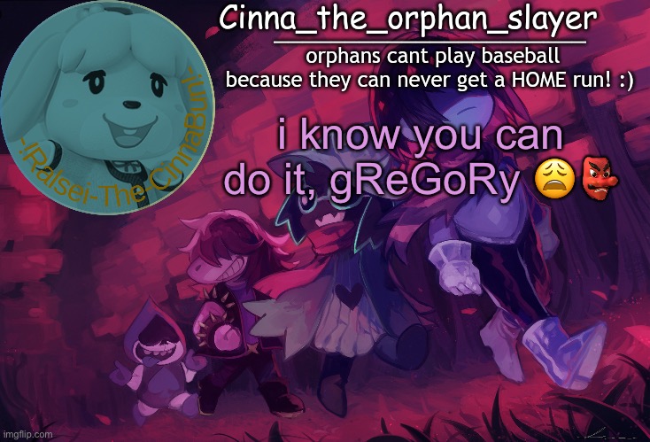 Da Orphan slayers temp | i know you can do it, gReGoRy 😩👺 | image tagged in da orphan slayers temp | made w/ Imgflip meme maker