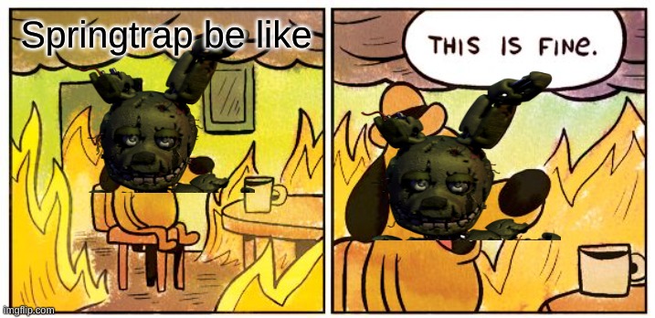 FNAF | Springtrap be like | image tagged in memes,this is fine | made w/ Imgflip meme maker