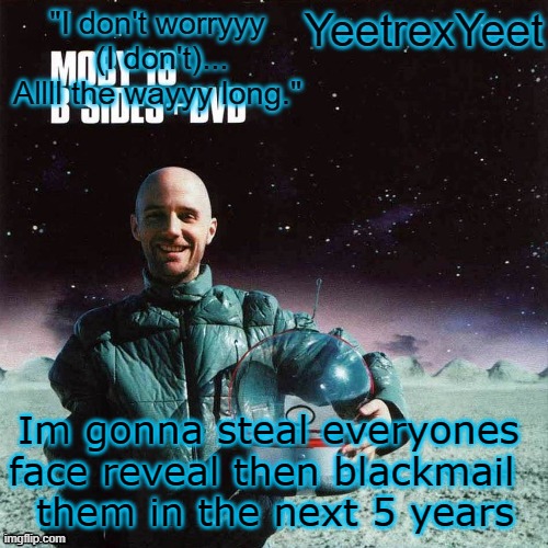 /j | Im gonna steal everyones face reveal then blackmail 
 them in the next 5 years | image tagged in moby 4 0 | made w/ Imgflip meme maker