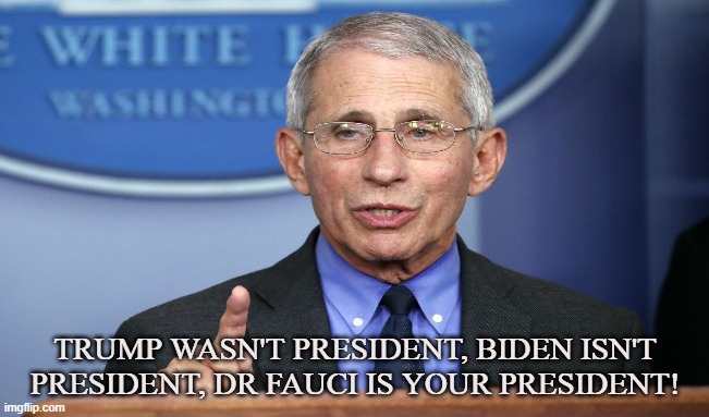 Unelected | TRUMP WASN'T PRESIDENT, BIDEN ISN'T PRESIDENT, DR FAUCI IS YOUR PRESIDENT! | image tagged in covid-19,corona virus,delta variant,omicron,dr fauci,cdc | made w/ Imgflip meme maker