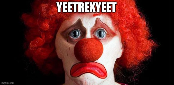 Sad clown | YEETREXYEET | image tagged in sad clown | made w/ Imgflip meme maker