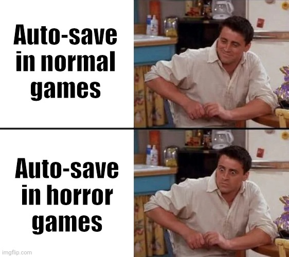 Auto save be like | Auto-save
in normal
games; Auto-save
in horror
games | image tagged in surprised joey | made w/ Imgflip meme maker