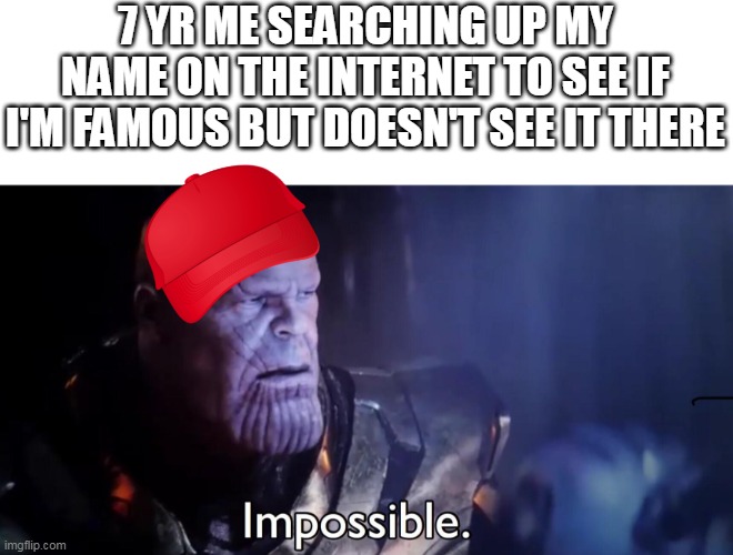 am i famous yet???? | 7 YR ME SEARCHING UP MY NAME ON THE INTERNET TO SEE IF I'M FAMOUS BUT DOESN'T SEE IT THERE | image tagged in thanos impossible,funny memes,kid,relatable | made w/ Imgflip meme maker