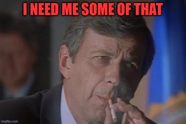 smoking man | I NEED ME SOME OF THAT | image tagged in xfiles | made w/ Imgflip meme maker