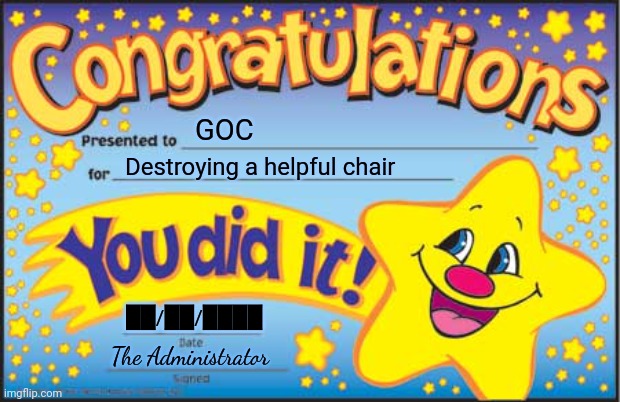 Poor 1609 | GOC; Destroying a helpful chair; ██/██/████; The Administrator | image tagged in memes,happy star congratulations | made w/ Imgflip meme maker