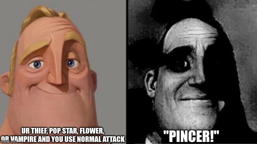 Traumatized Mr. Incredible | UR THIEF, POP STAR, FLOWER, OR VAMPIRE AND YOU USE NORMAL ATTACK; "PINCER!" | image tagged in traumatized mr incredible | made w/ Imgflip meme maker