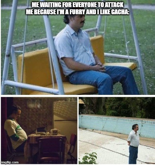 :| | ME WAITING FOR EVERYONE TO ATTACK ME BECAUSE I'M A FURRY AND I LIKE GACHA: | image tagged in narcos waiting | made w/ Imgflip meme maker