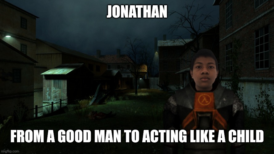 Akifhaziq in ravenholm | JONATHAN; FROM A GOOD MAN TO ACTING LIKE A CHILD | image tagged in akifhaziq in ravenholm | made w/ Imgflip meme maker