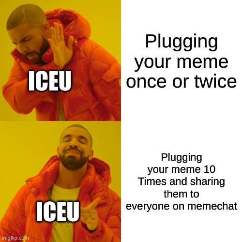 Drake Hotline Bling | Plugging your meme once or twice; ICEU; Plugging your meme 10 Times and sharing them to everyone on memechat; ICEU | image tagged in memes,drake hotline bling | made w/ Imgflip meme maker