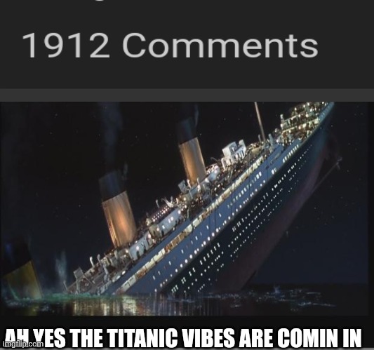 Titanic Sinking |  AH YES THE TITANIC VIBES ARE COMIN IN | image tagged in titanic sinking | made w/ Imgflip meme maker