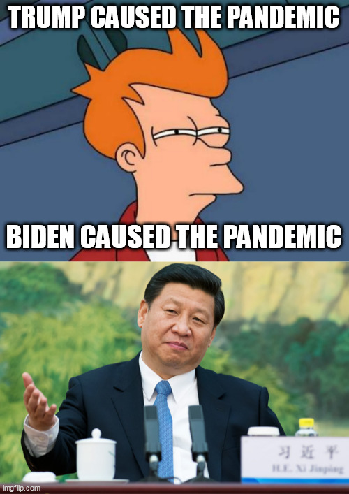 TRUMP CAUSED THE PANDEMIC; BIDEN CAUSED THE PANDEMIC | image tagged in memes,futurama fry,xi jinping | made w/ Imgflip meme maker