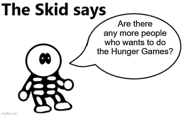 I need more people before I wing it with Users's usernames | Are there any more people who wants to do the Hunger Games? | image tagged in the skid says | made w/ Imgflip meme maker
