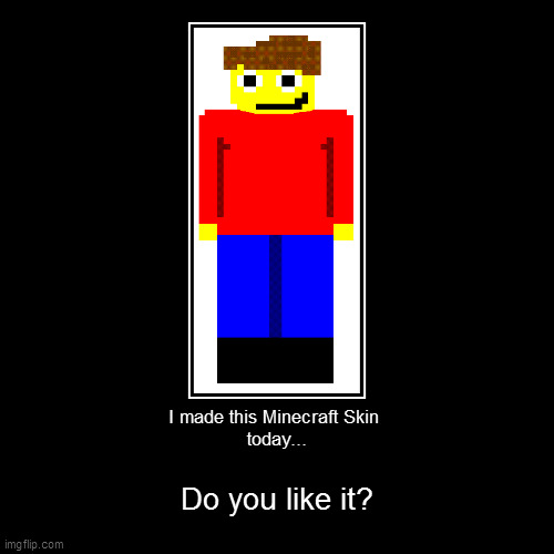 Do you like my custom Minecraft skin? | I made this Minecraft Skin 
today... | Do you like it? | image tagged in demotivationals | made w/ Imgflip demotivational maker