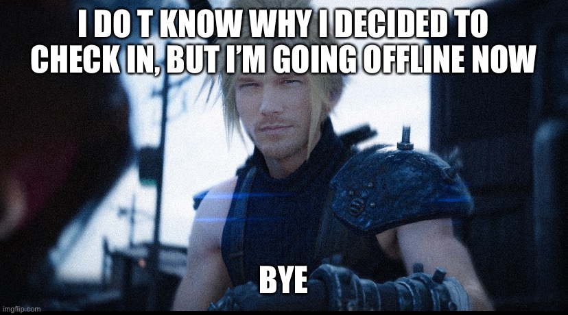 I DO T KNOW WHY I DECIDED TO CHECK IN, BUT I’M GOING OFFLINE NOW; BYE | made w/ Imgflip meme maker
