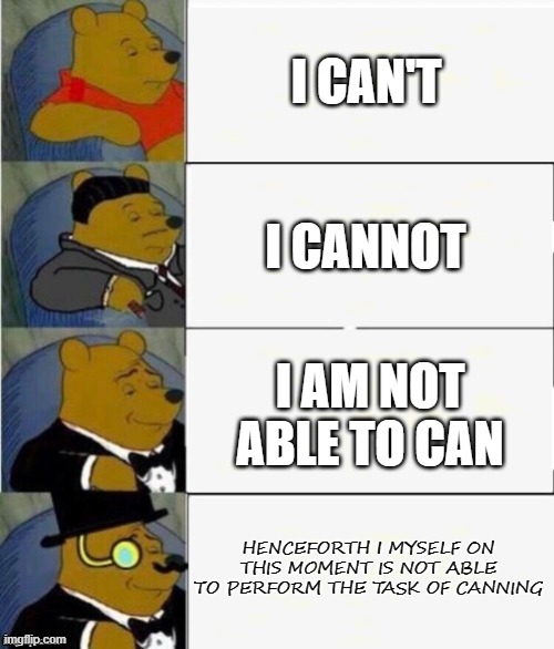 Tuxedo Winnie the Pooh 4 panel |  I CAN'T; I CANNOT; I AM NOT ABLE TO CAN; HENCEFORTH I MYSELF ON THIS MOMENT IS NOT ABLE TO PERFORM THE TASK OF CANNING | image tagged in tuxedo winnie the pooh 4 panel | made w/ Imgflip meme maker
