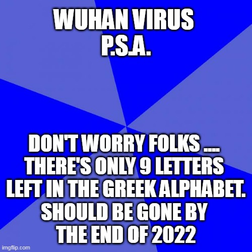 Covid | WUHAN VIRUS 
P.S.A. DON'T WORRY FOLKS .... 
THERE'S ONLY 9 LETTERS 
LEFT IN THE GREEK ALPHABET.
SHOULD BE GONE BY 
THE END OF 2022 | image tagged in covid,greek alphabet,psa | made w/ Imgflip meme maker