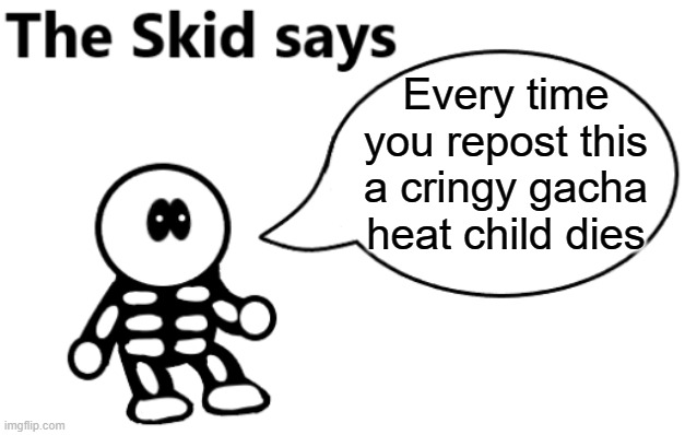 I still need hunger games | Every time you repost this a cringy gacha heat child dies | image tagged in the skid says | made w/ Imgflip meme maker