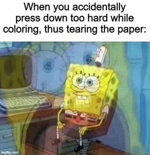 Just happened to me today :,) | When you accidentally press down too hard while coloring, thus tearing the paper: | image tagged in internal screaming,colors,color,drawing,art,why | made w/ Imgflip meme maker