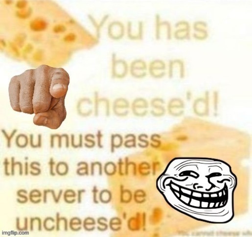 You has been chees'd! | image tagged in cheese,chain letters | made w/ Imgflip meme maker