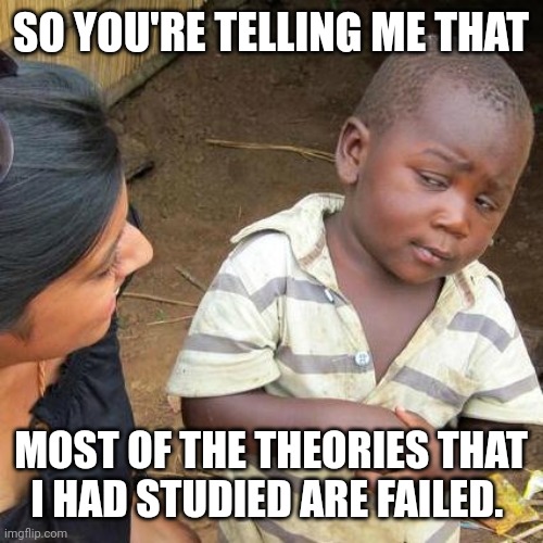 Third World Skeptical Kid Meme | SO YOU'RE TELLING ME THAT; MOST OF THE THEORIES THAT I HAD STUDIED ARE FAILED. | image tagged in memes,third world skeptical kid | made w/ Imgflip meme maker