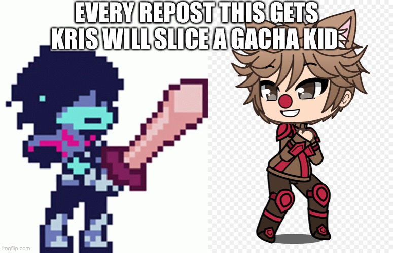 EVERY REPOST THIS GETS KRIS WILL SLICE A GACHA KID | made w/ Imgflip meme maker