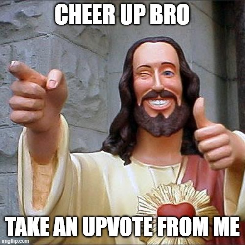 Buddy Christ Meme | CHEER UP BRO TAKE AN UPVOTE FROM ME | image tagged in memes,buddy christ | made w/ Imgflip meme maker
