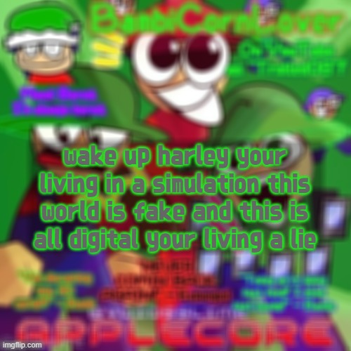 . | wake up harley your living in a simulation this world is fake and this is all digital your living a lie | made w/ Imgflip meme maker