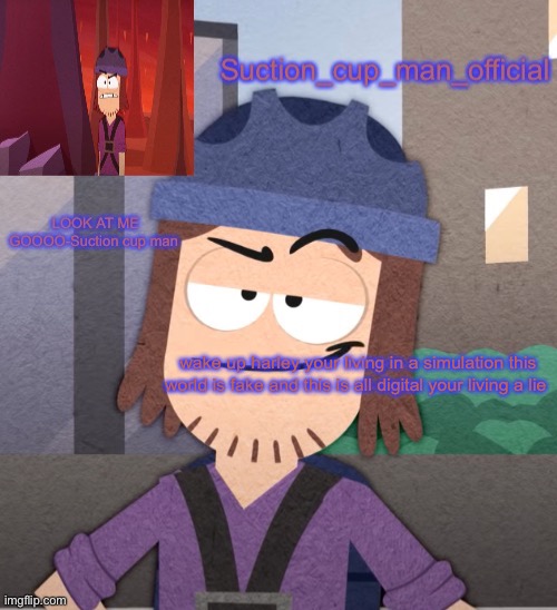 wake up harley your living in a simulation this world is fake and this is all digital your living a lie | wake up harley your living in a simulation this world is fake and this is all digital your living a lie | image tagged in suction cup man temp v2 | made w/ Imgflip meme maker