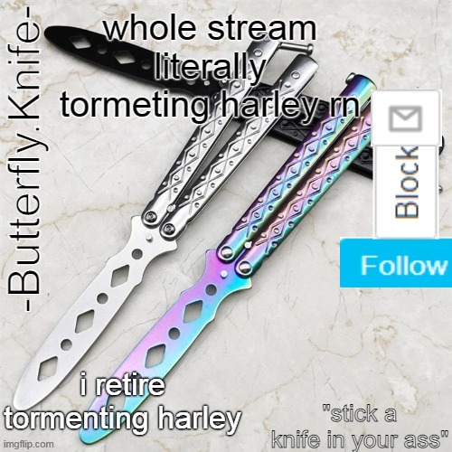 Butterfly.Knife temp | whole stream literally tormeting harley rn; i retire tormenting harley | image tagged in butterfly knife temp | made w/ Imgflip meme maker