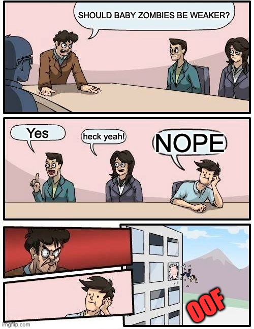 Weaker pls Mojang | SHOULD BABY ZOMBIES BE WEAKER? Yes; heck yeah! NOPE; OOF | image tagged in memes,boardroom meeting suggestion,minecraft,funny | made w/ Imgflip meme maker