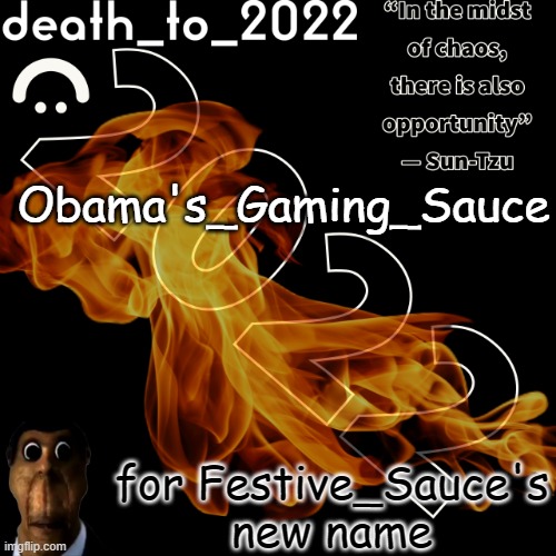 random ass template for some thingy | Obama's_Gaming_Sauce; for Festive_Sauce's new name | image tagged in random ass template for some thingy | made w/ Imgflip meme maker