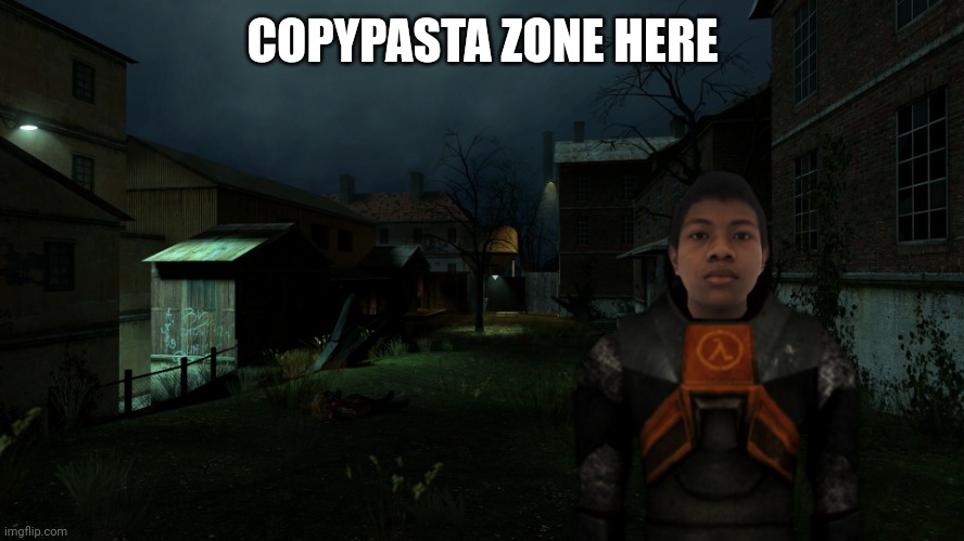 am i the only one making copypasta zones? | COPYPASTA ZONE HERE | image tagged in akifhaziq in ravenholm | made w/ Imgflip meme maker